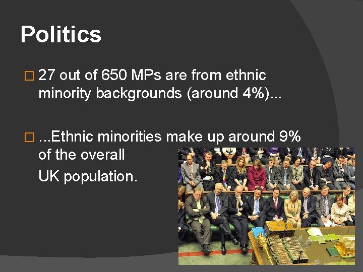 Politics � 27 out of 650 MPs are from ethnic minority backgrounds (around 4%).