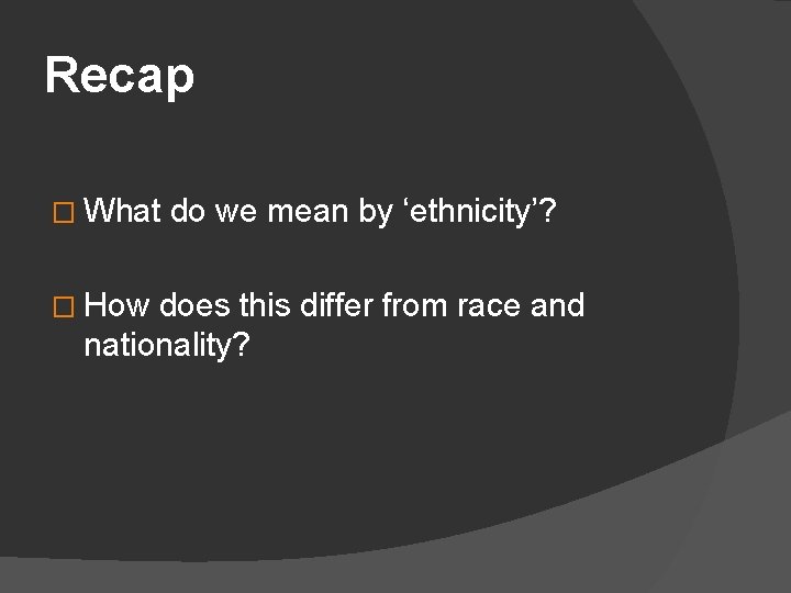 Recap � What � How do we mean by ‘ethnicity’? does this differ from