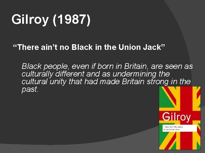 Gilroy (1987) “There ain’t no Black in the Union Jack” Black people, even if
