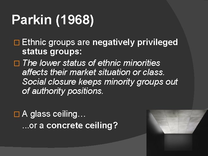 Parkin (1968) � Ethnic groups are negatively privileged status groups: � The lower status