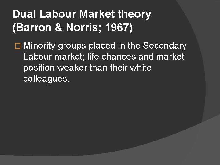 Dual Labour Market theory (Barron & Norris; 1967) � Minority groups placed in the