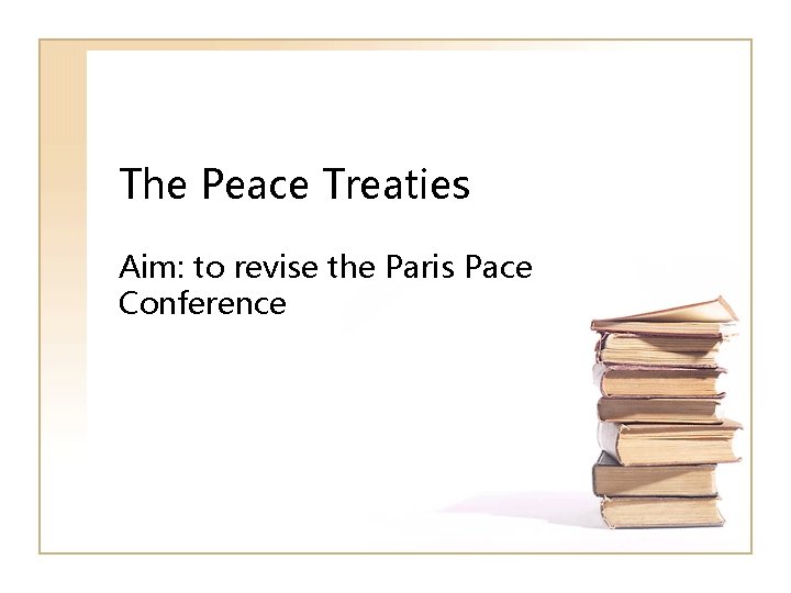 The Peace Treaties Aim: to revise the Paris Pace Conference 
