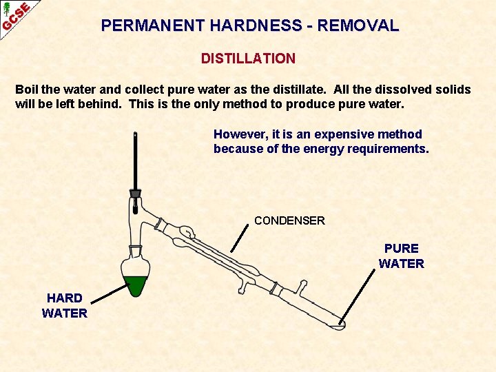 PERMANENT HARDNESS - REMOVAL DISTILLATION Boil the water and collect pure water as the