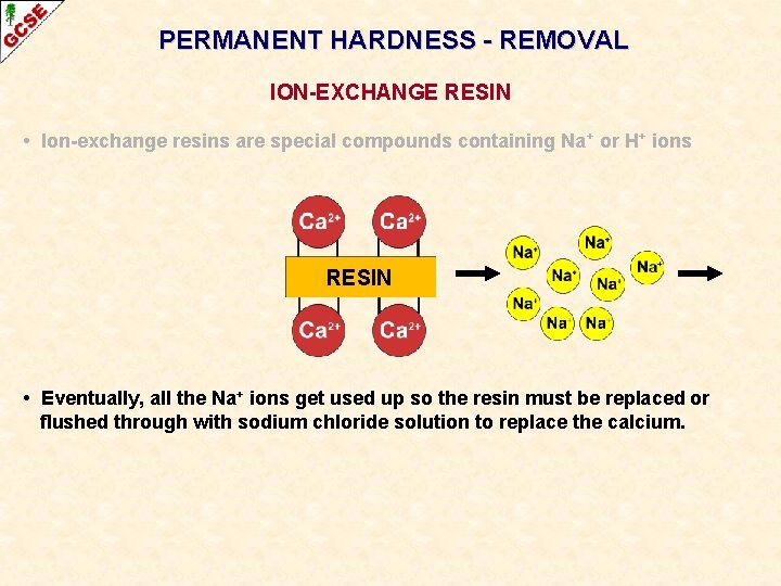 PERMANENT HARDNESS - REMOVAL ION-EXCHANGE RESIN • Ion-exchange resins are special compounds containing Na