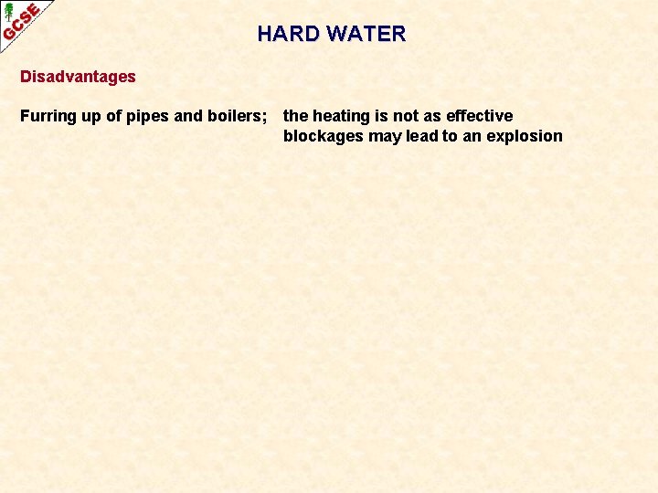 HARD WATER Disadvantages Furring up of pipes and boilers; the heating is not as