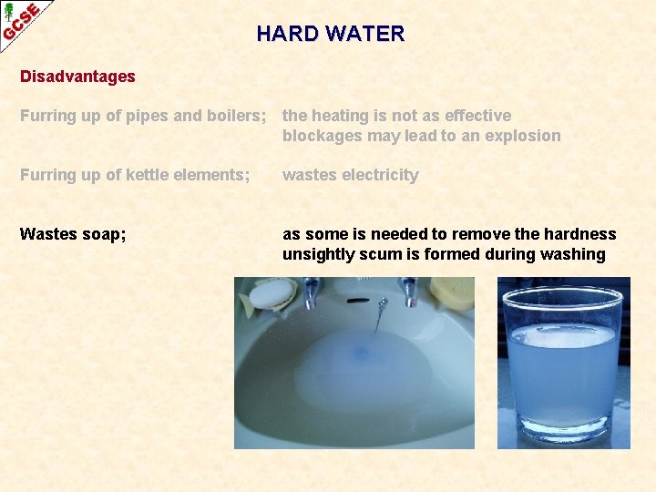 HARD WATER Disadvantages Furring up of pipes and boilers; the heating is not as