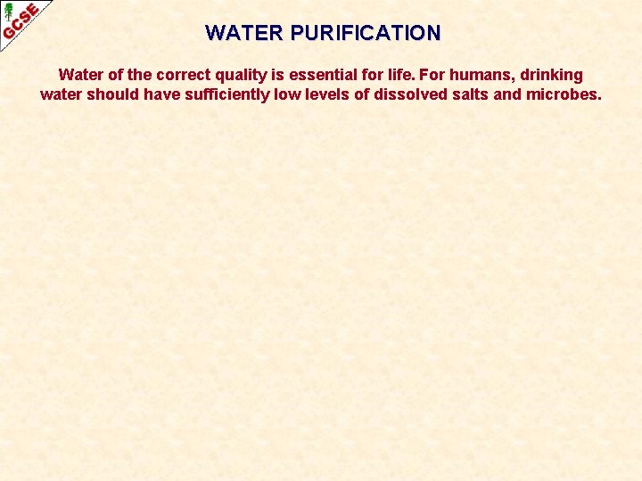 WATER PURIFICATION Water of the correct quality is essential for life. For humans, drinking