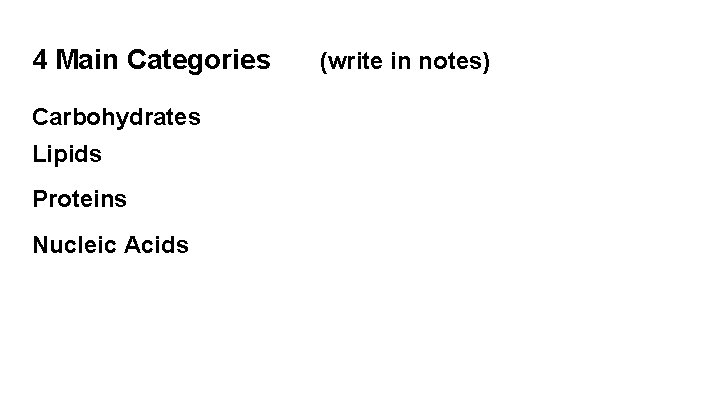 4 Main Categories Carbohydrates Lipids Proteins Nucleic Acids (write in notes) 