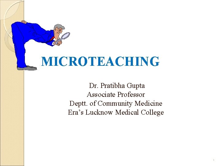 MICROTEACHING Dr. Pratibha Gupta Associate Professor Deptt. of Community Medicine Era’s Lucknow Medical College