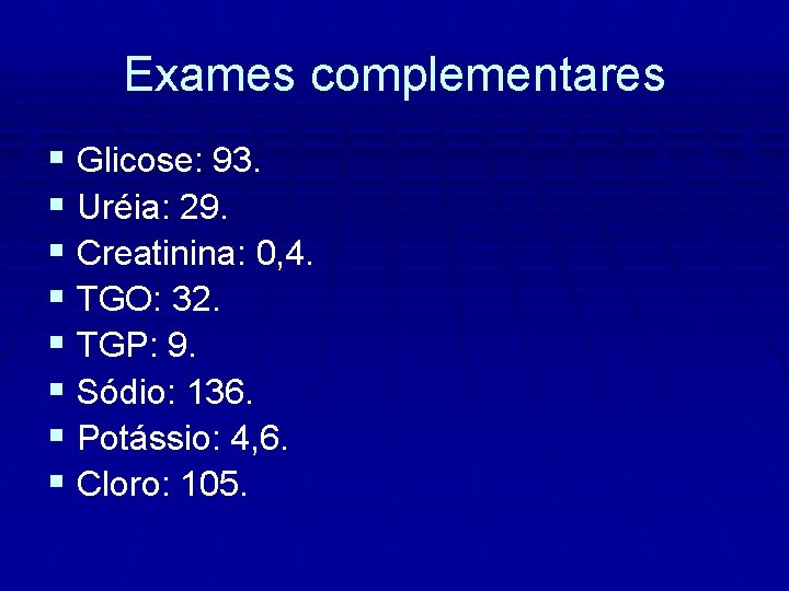 Exames complementares § Glicose: 93. § Uréia: 29. § Creatinina: 0, 4. § TGO: