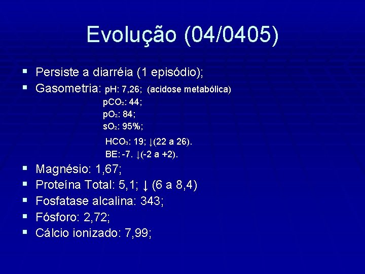 Evolução (04/0405) § Persiste a diarréia (1 episódio); § Gasometria: p. H: 7, 26;