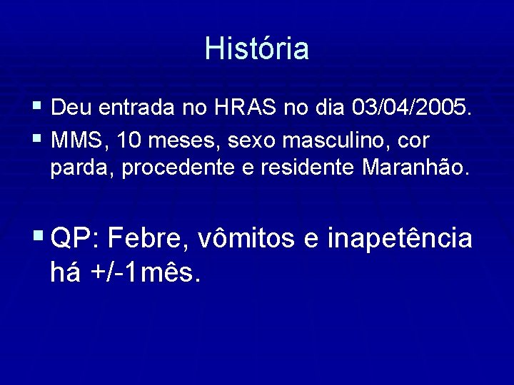 História § Deu entrada no HRAS no dia 03/04/2005. § MMS, 10 meses, sexo
