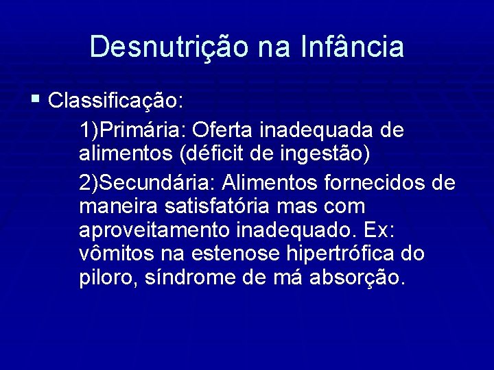 Desnutrição na Infância § Classificação: 1)Primária: Oferta inadequada de alimentos (déficit de ingestão) 2)Secundária: