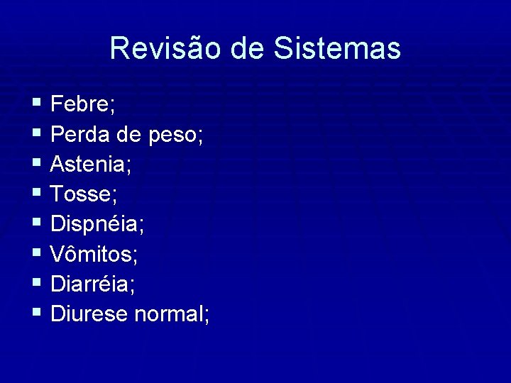 Revisão de Sistemas § Febre; § Perda de peso; § Astenia; § Tosse; §