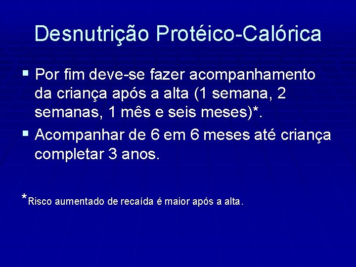 Desnutrição Protéico-Calórica § Por fim deve-se fazer acompanhamento da criança após a alta (1