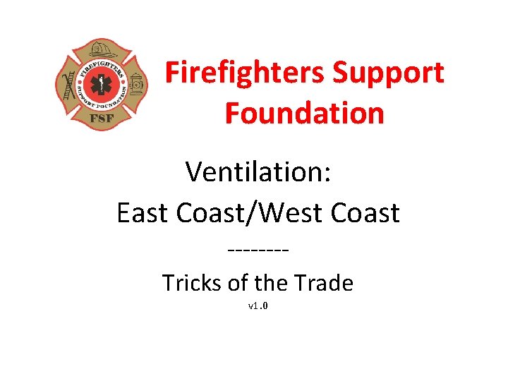 Firefighters Support Foundation Ventilation: East Coast/West Coast -------Tricks of the Trade v 1. 0