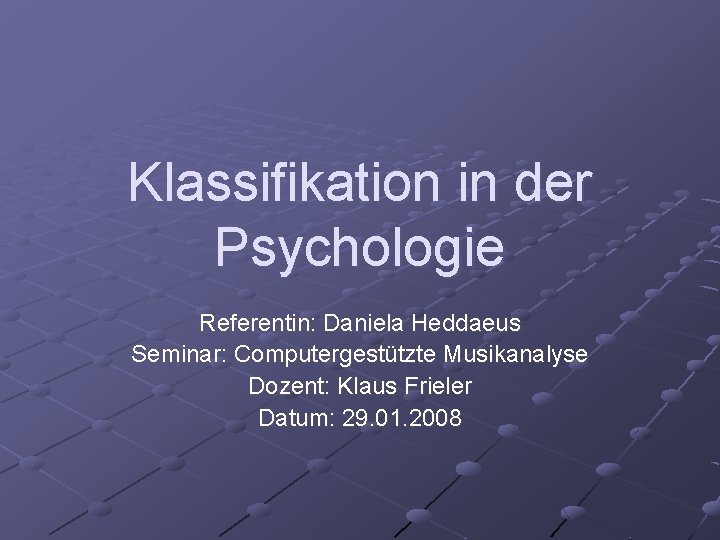 Klassifikation in der Psychologie Referentin: Daniela Heddaeus Seminar: Computergestützte Musikanalyse Dozent: Klaus Frieler Datum: