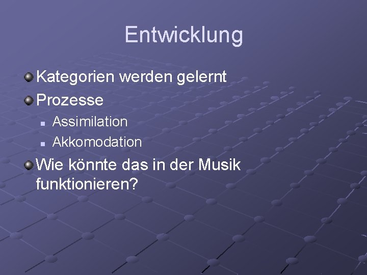 Entwicklung Kategorien werden gelernt Prozesse n n Assimilation Akkomodation Wie könnte das in der