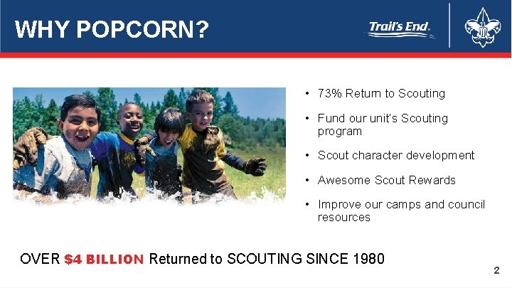 WHY POPCORN? • 73% Return to Scouting • Fund our unit’s Scouting program •