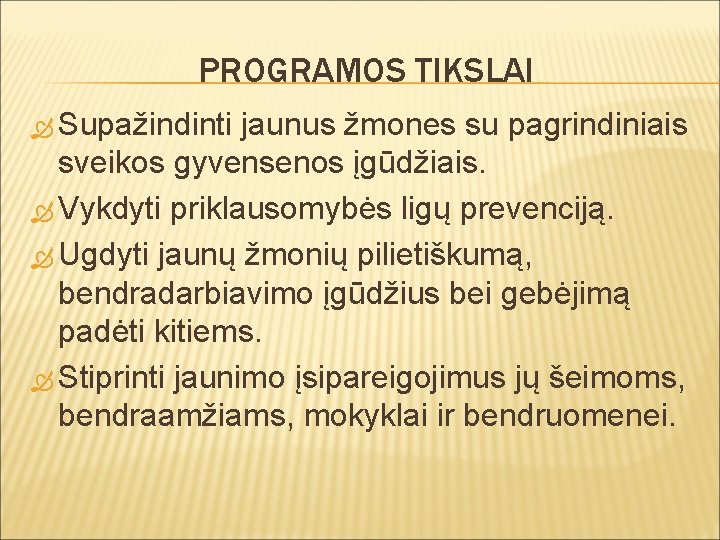 PROGRAMOS TIKSLAI Supažindinti jaunus žmones su pagrindiniais sveikos gyvensenos įgūdžiais. Vykdyti priklausomybės ligų prevenciją.