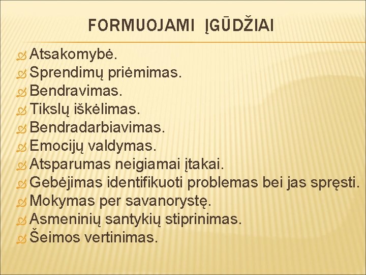 FORMUOJAMI ĮGŪDŽIAI Atsakomybė. Sprendimų priėmimas. Bendravimas. Tikslų iškėlimas. Bendradarbiavimas. Emocijų valdymas. Atsparumas neigiamai įtakai.