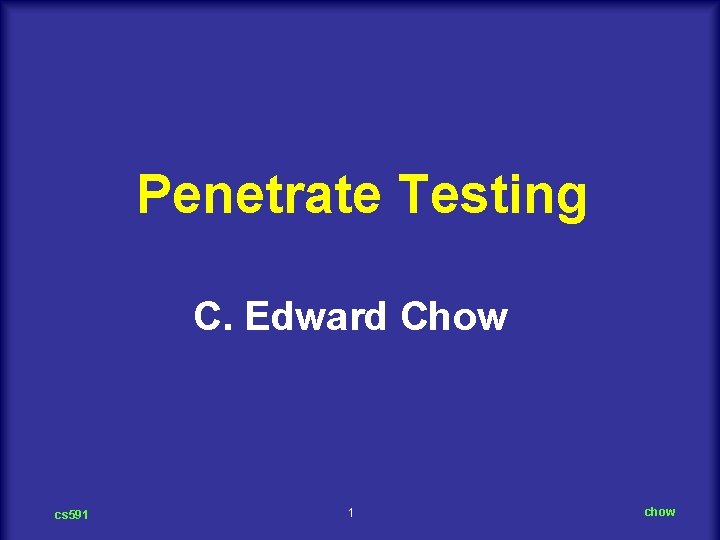 Penetrate Testing C. Edward Chow cs 591 1 chow 