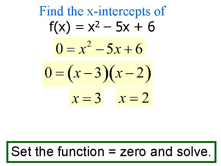 Find the x-intercepts of f(x) = x 2 – 5 x + 6 Set