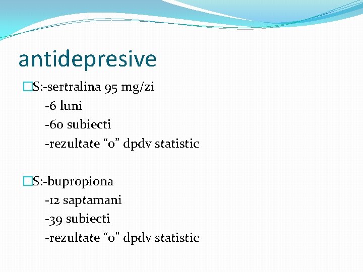 antidepresive �S: -sertralina 95 mg/zi -6 luni -60 subiecti -rezultate “o” dpdv statistic �S: