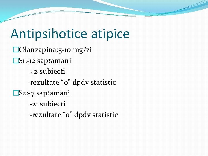 Antipsihotice atipice �Olanzapina: 5 -10 mg/zi �S 1: -12 saptamani -42 subiecti -rezultate “o”