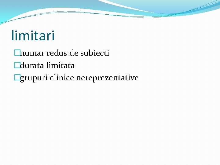 limitari �numar redus de subiecti �durata limitata �grupuri clinice nereprezentative 