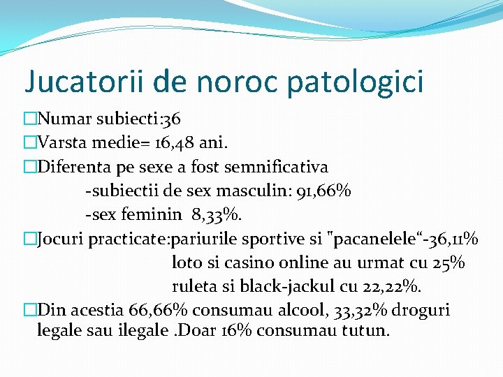 Jucatorii de noroc patologici �Numar subiecti: 36 �Varsta medie= 16, 48 ani. �Diferenta pe