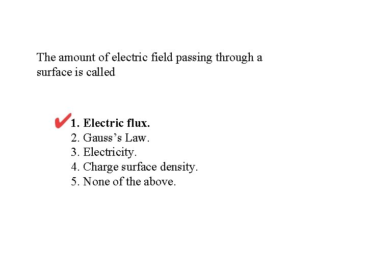 The amount of electric field passing through a surface is called 1. Electric flux.