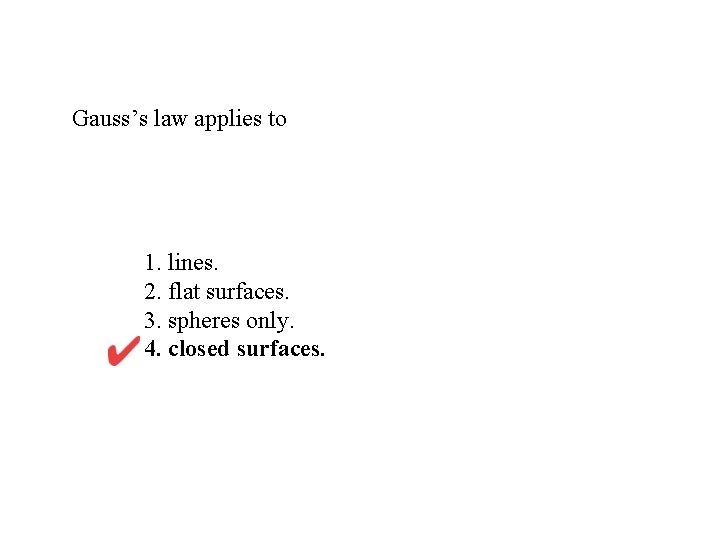 Gauss’s law applies to 1. lines. 2. flat surfaces. 3. spheres only. 4. closed