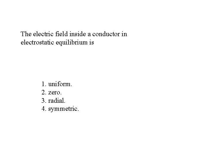 The electric field inside a conductor in electrostatic equilibrium is 1. uniform. 2. zero.