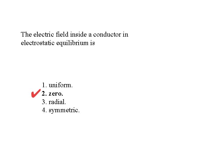 The electric field inside a conductor in electrostatic equilibrium is 1. uniform. 2. zero.