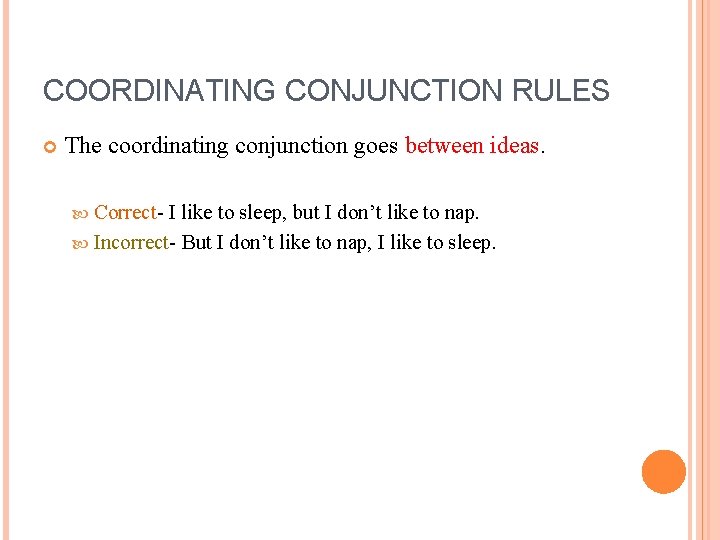 COORDINATING CONJUNCTION RULES The coordinating conjunction goes between ideas. Correct- I like to sleep,