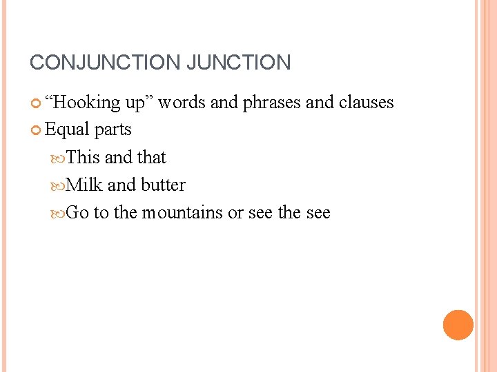 CONJUNCTION “Hooking up” words and phrases and clauses Equal parts This and that Milk