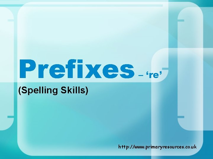 Prefixes – ‘re’ (Spelling Skills) http: //www. primaryresources. co. uk 