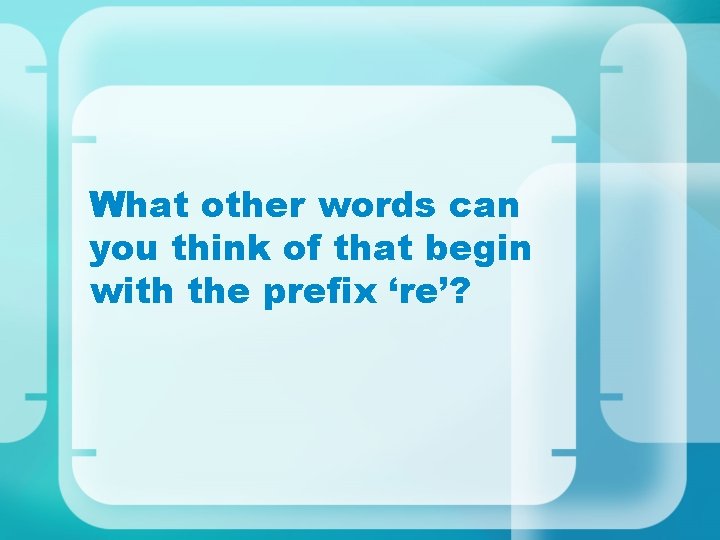 What other words can you think of that begin with the prefix ‘re’? 