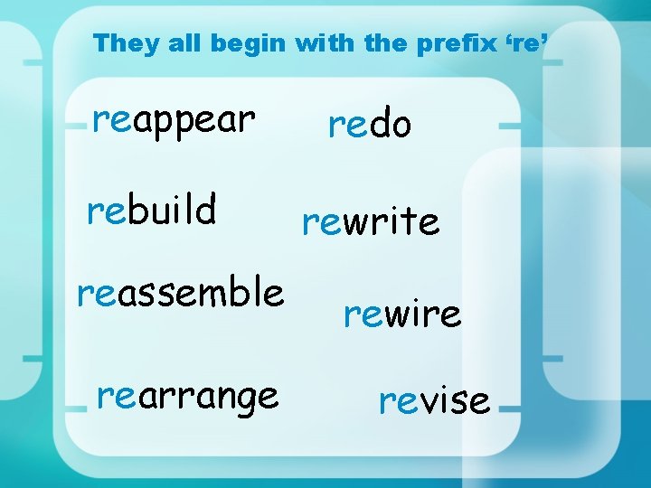 They all begin with the prefix ‘re’ reappear rebuild reassemble rearrange redo rewrite rewire