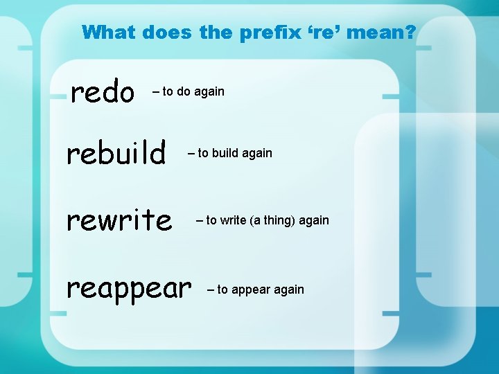 What does the prefix ‘re’ mean? redo – to do again rebuild – to