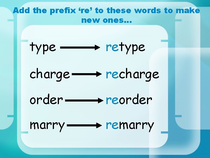 Add the prefix ‘re’ to these words to make new ones… type retype charge