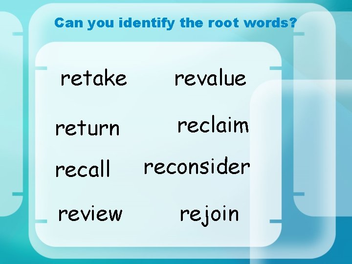 Can you identify the root words? retake revalue return reclaim recall review reconsider rejoin