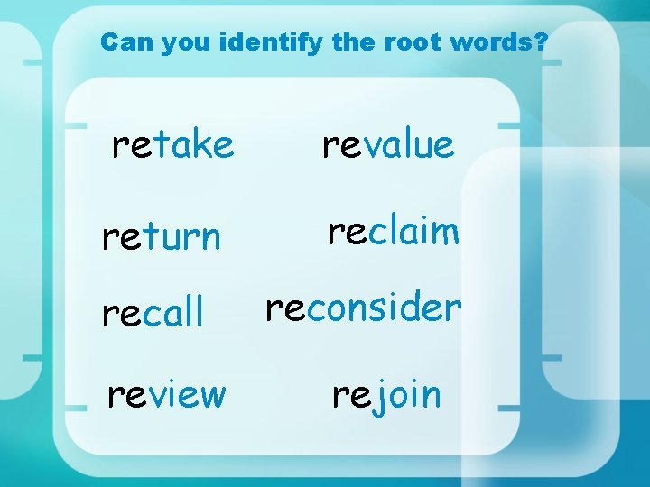 Can you identify the root words? retake revalue return reclaim recall review reconsider rejoin