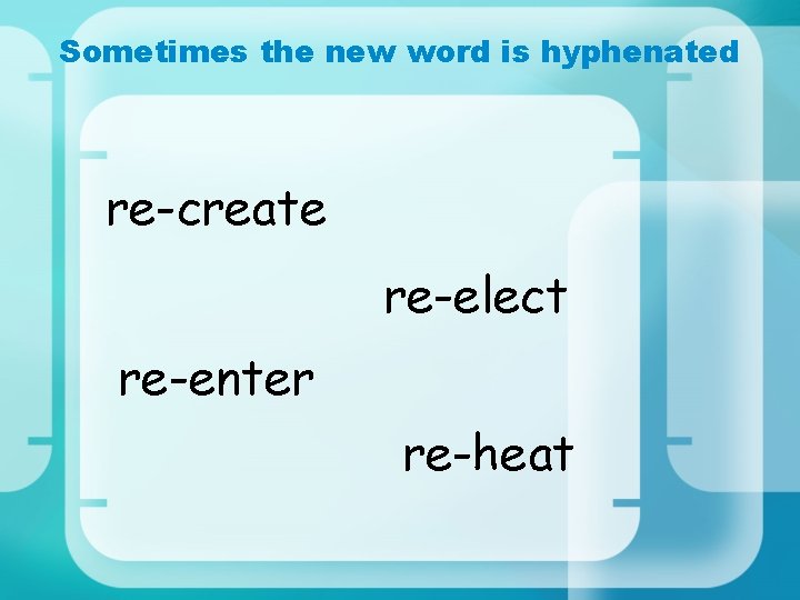 Sometimes the new word is hyphenated re-create re-elect re-enter re-heat 