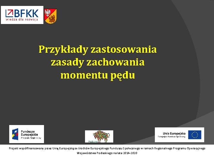 Przykłady zastosowania zasady zachowania momentu pędu Projekt współfinansowany przez Unię Europejską ze środków Europejskiego