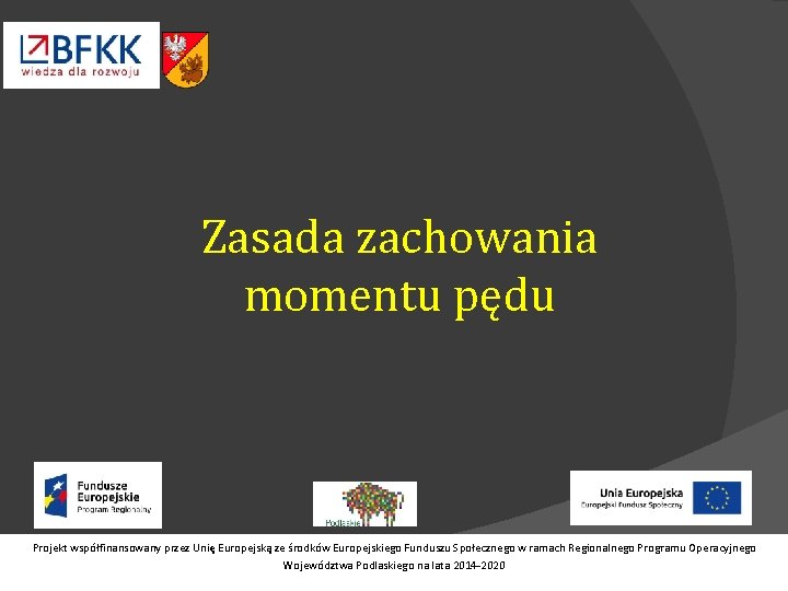 Zasada zachowania momentu pędu Projekt współfinansowany przez Unię Europejską ze środków Europejskiego Funduszu Społecznego