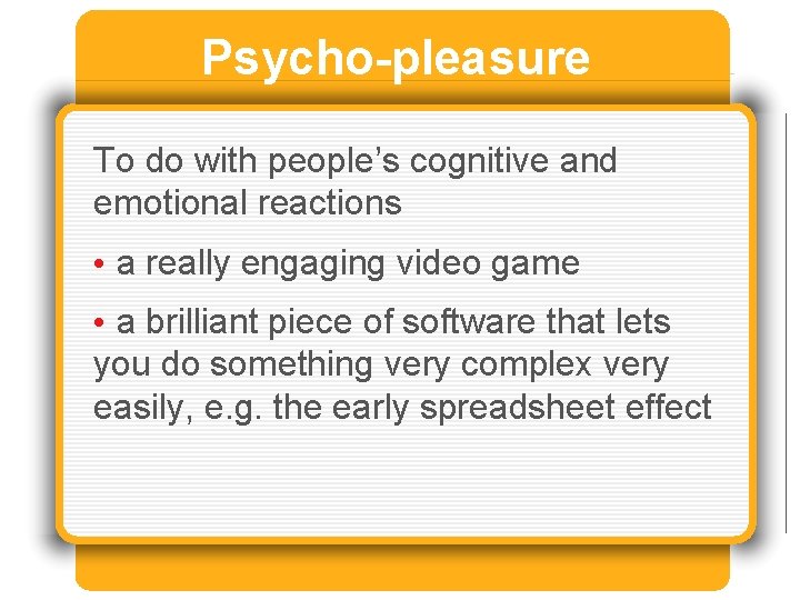 Psycho-pleasure To do with people’s cognitive and emotional reactions • a really engaging video