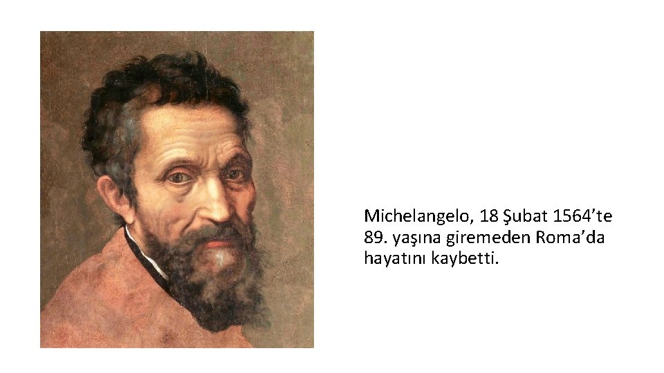 Michelangelo, 18 Şubat 1564’te 89. yaşına giremeden Roma’da hayatını kaybetti. 