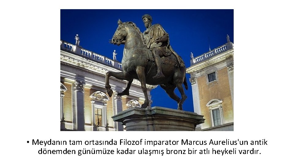  • Meydanın tam ortasında Filozof imparator Marcus Aurelius'un antik dönemden günümüze kadar ulaşmış